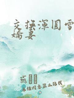 交换浑圆雪白的娇妻