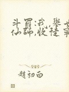 斗罗:我,举世仙师,收徒宁荣荣免费阅读