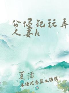 公侵犯玩弄熟睡人妻h