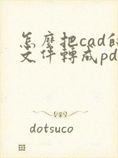 怎么把cad的文件转成pdf