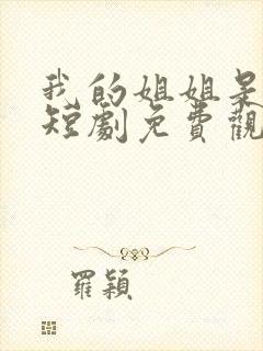我的姐姐是将军短剧免费观看