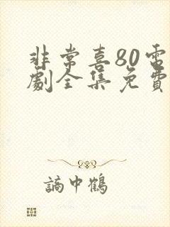 非常喜80电视剧全集免费