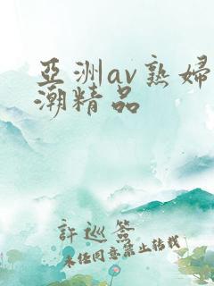 亚洲av熟妇高潮精品