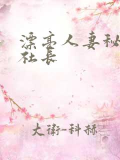 漂亮人妻秘书被社长