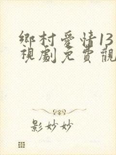 乡村爱情13电视剧免费观看完整版