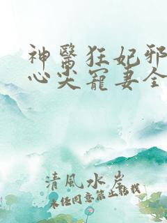 神医狂妃邪王的心尖宠妻全文免费