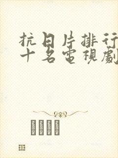 抗日片排行榜前十名电视剧