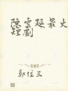 陈云延最火三部短剧