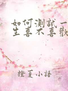 如何测试一个男生喜不喜欢自己