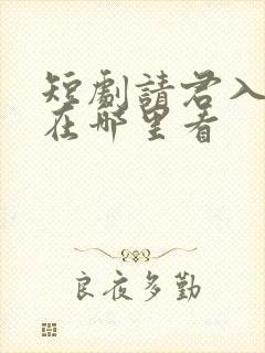 短剧请君入我怀在哪里看