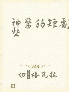 神医的短剧有哪些