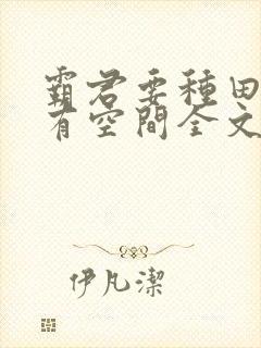 霸君要种田农女有空间全文免费阅读