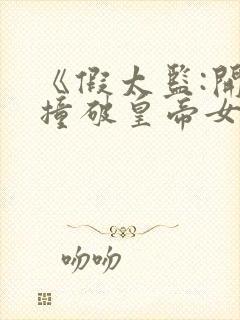 《假太监:开局撞破皇帝女儿身》