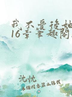 我不爱后她慌了16章笔趣阁无弹窗