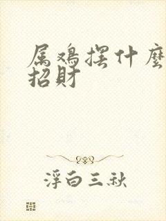 属鸡摆什么摆件招财