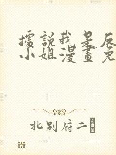 据说我是反派大小姐漫画免费观看下拉式