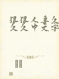 狠狠人妻久久久久久中文字幕