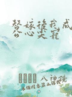 替嫁后我成了老公心尖宠