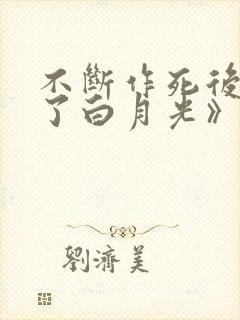 不断作死后我成了白月光》