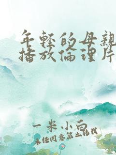 年轻的母亲在线播放伦理片