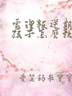 处理叛逆期的男孩子怎么教育