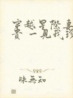 穿越星际妻荣夫贵 一见我珍起点