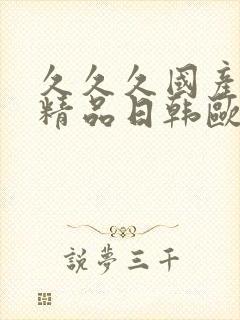 久久久国产亚洲精品日韩欧美高潮