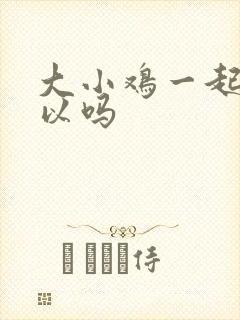 大小鸡一起养可以吗