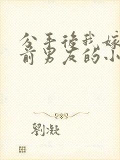 分手后我嫁给了前男友的小叔免费阅读