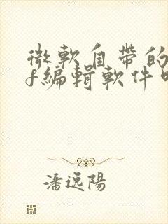微软自带的pdf编辑软件叫什么