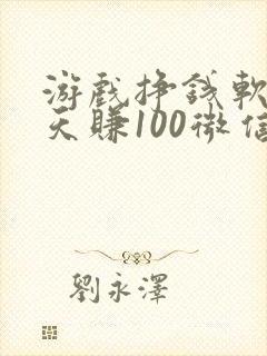 游戏挣钱软件一天赚100微信提现