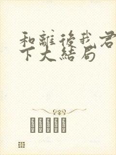 和离后我君临天下大结局