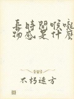长时间喉咙有异物感是什么原因