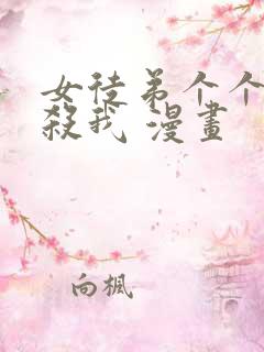 女徒弟个个都想杀我 漫画