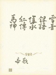 马红俊银雪意欲神传承语音