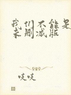 我们不能是朋友未删减版