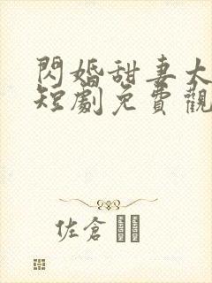 闪婚甜妻太撩人短剧免费观看