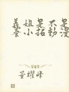 义姐是不是良喂养小拓动漫免费观看