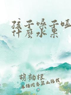 孩子嗓子哑了吃什么水果