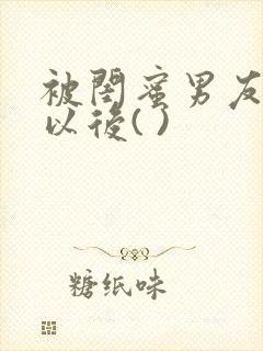被闺蜜男友上错以后( )