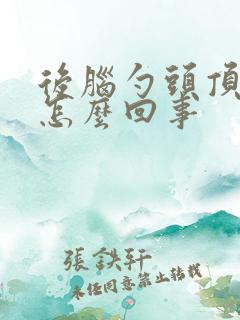 后脑勺头顶疼是怎么回事