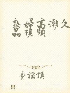 熟妇高潮久久精品视频