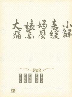 大姨妈来小腹胀痛怎么缓解