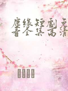 尘缘短剧免费观看全集高清
