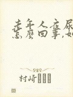 老年人夜尿频繁怎么回事,如何治疗