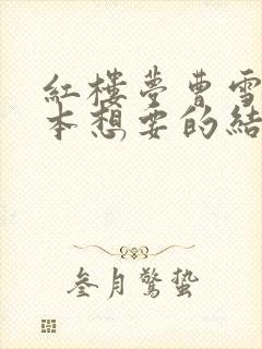 红楼梦曹雪芹原本想要的结局