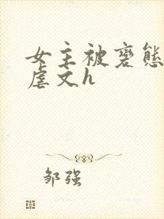 女主被变态各种虐文h