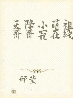 天降小萌祖全家齐齐宠在线播放