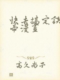 快去搞定铁壁皇帝漫画
