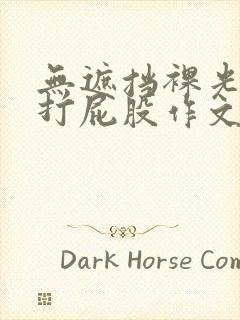 无遮挡裸光屁屁打屁股作文